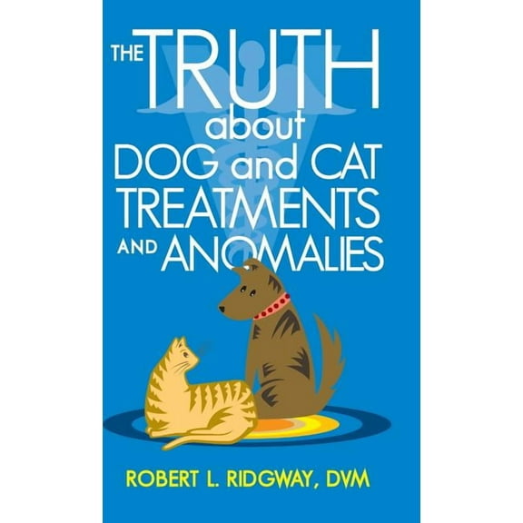 The Truth about Dog and Cat Treatments and Anomalies (Hardcover)