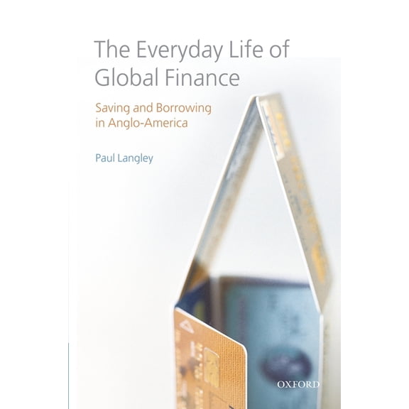 The Everyday Life of Global Finance: Saving and Borrowing in Anglo-America, (Paperback)
