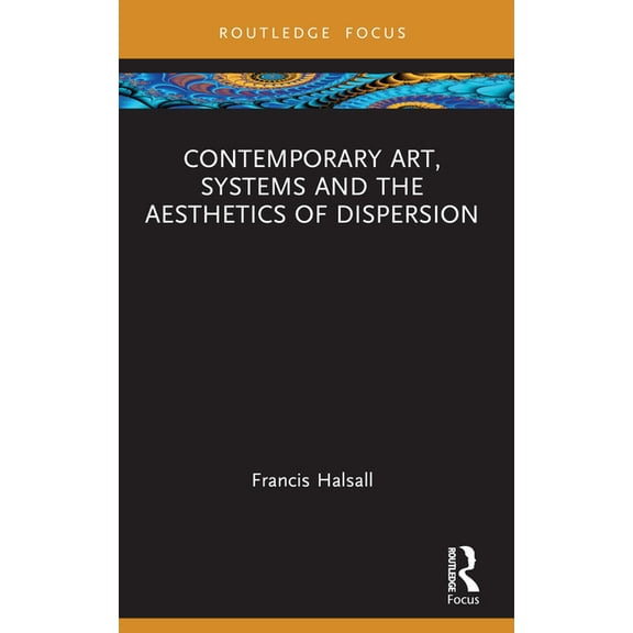 Routledge Focus on Art History and Visua Contemporary Art, Systems and the Aesthetics of Dispersion, (Paperback)