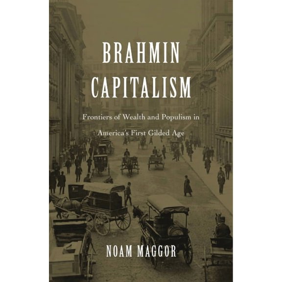 Brahmin Capitalism: Frontiers of Wealth and Populism in America's First Gilded Age, (Hardcover)
