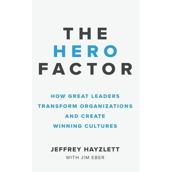 Hero Factor: How Great Leaders Transform Organizations and Create Winning Cultures, (Hardcover)