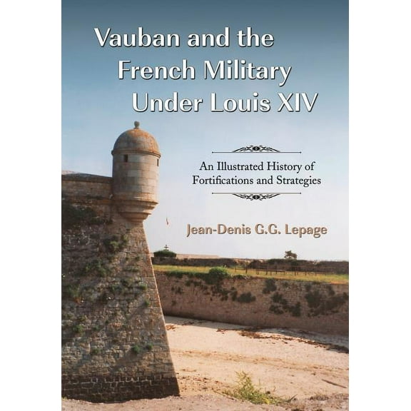 Vauban and the French Military Under Louis XIV: An Illustrated History of Fortifications and Strategies (Paperback)