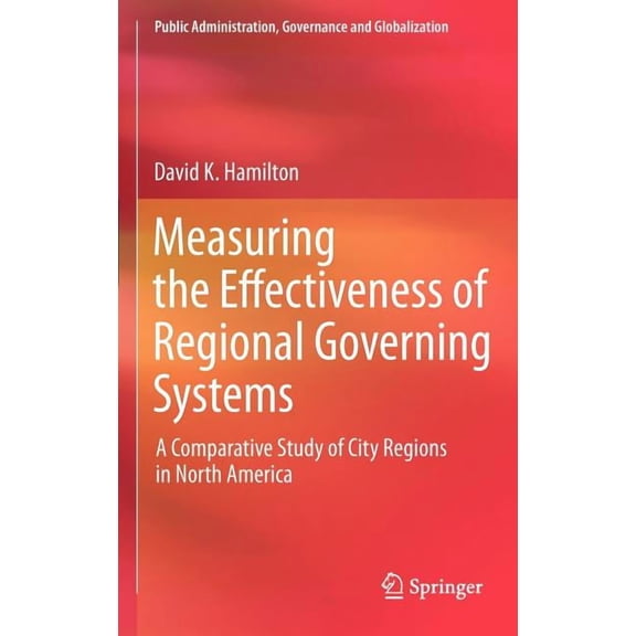 Public Administration, Governance and Gl Measuring the Effectiveness of Regional Governing Systems: A Comparative Study of City Regions in North America, Book 2, (Hardcover)