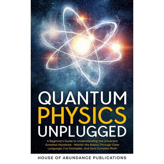 Quantum Physics Unplugged: A Beginner's Guide to Understanding the Universe's Greatest Mysteries - Master the Basics Thr, (Paperback)