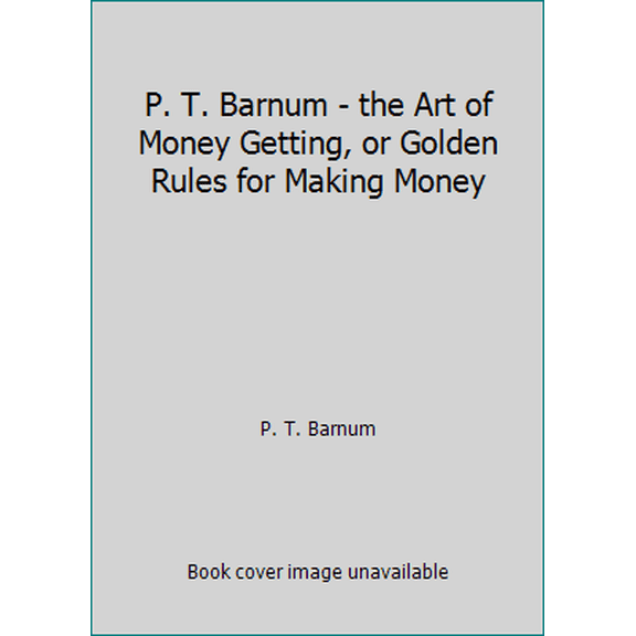 Pre-Owned P. T. Barnum - the Art of Money Getting, or Golden Rules for Making Money (Paperback) 1541200624 9781541200623
