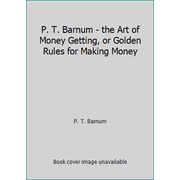 P. T. Barnum - the Art of Money Getting, or Golden Rules for Making Money Paperback 1541200624 9781541200623