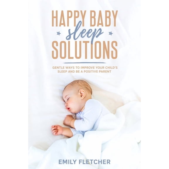Children Sleep Issues Happy Baby Sleep Solutions: Gentle Ways to Improve Your Child's Sleep and Be a Positive Parent, Book 1, (Paperback)