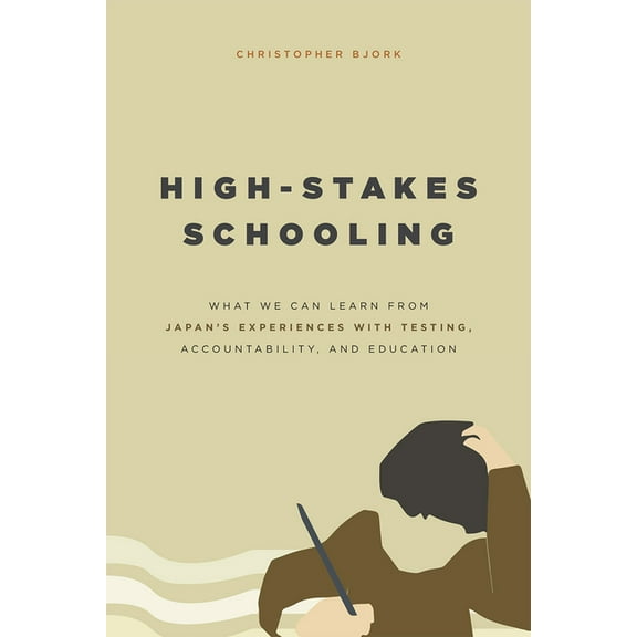 High-Stakes Schooling: What We Can Learn from Japan's Experiences with Testing, Accountability, and Education Reform, (Paperback)