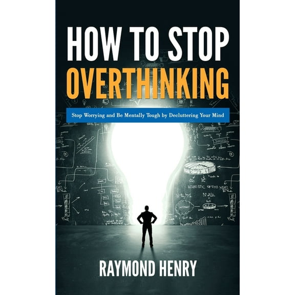 How to Stop Overthinking: Stop Worrying and Be Mentally Tough by Decluttering Your Mind, (Paperback)