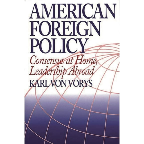 American Foreign Policy: Consensus at Home, Leadership Abroad, (Hardcover)