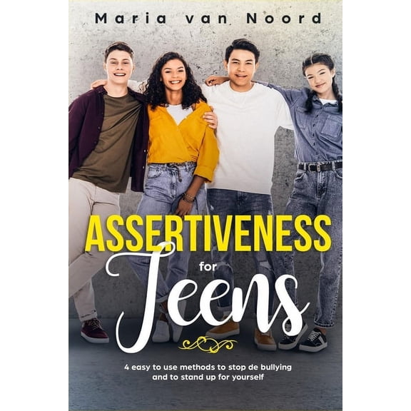 Assertiveness for Teens: 4 Easy to Use Methods to Stop Bullying and to Stand-up for Yourself