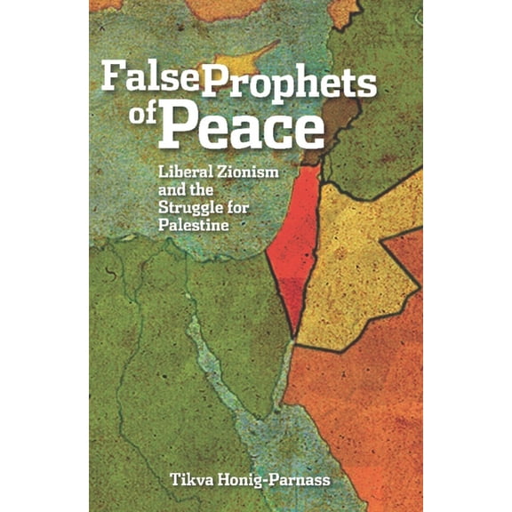 False Prophets of Peace: Liberal Zionism and the Struggle for Palestine, (Paperback)