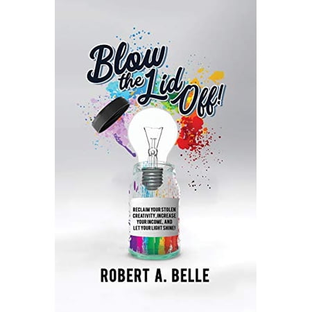 Blow the Lid Off: Reclaim Your Stolen Creativity, Increase Your Income