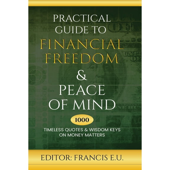 Practical Guide to Financial Freedom & Peace of Mind : 1000 Timeless Quotes and Wisdom Keys on Money Matters (Paperback)