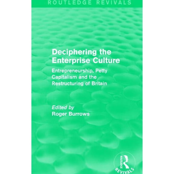 Routledge Revivals Deciphering the Enterprise Culture (Routledge Revivals): Entrepreneurship, Petty Capitalism and the Restructuring of Bri, (Hardcover)