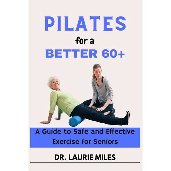 Fitness & Wellness for Seniors: Pilates for a Better 60 : A Guide to Safe and Effective Exercise for Seniors (Paperback)