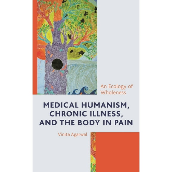Bloomsbury Studies in Health Communicati Medical Humanism, Chronic Illness, and the Body in Pain: An Ecology of Wholeness, Book 8, (Hardcover)