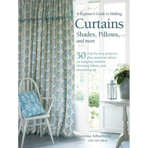 A Beginner's Guide to Making Curtains, Shades, Pillows, Cushions, and More 50 StepByStep