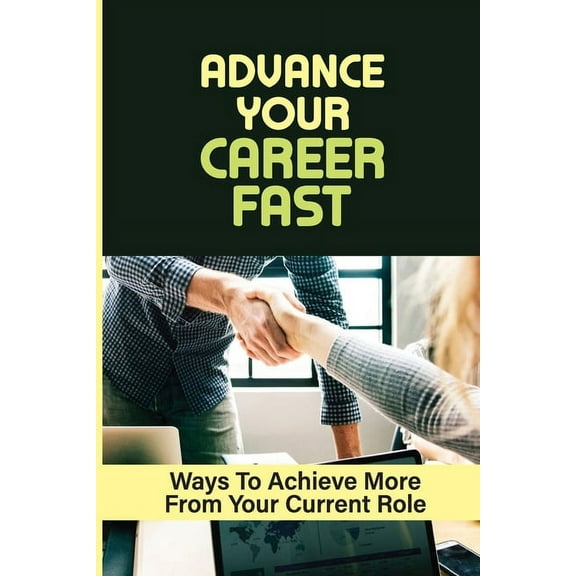Advance Your Career Fast: Ways To Achieve More From Your Current Role: Grow In Your Chosen Career (Paperback)