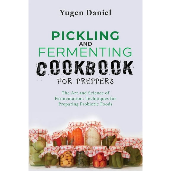 Pickling and Fermenting Cookbook for Preppers: The Art and Science of Fermentation: Techniques for Preparing Probiotic Foods (Paperback)
