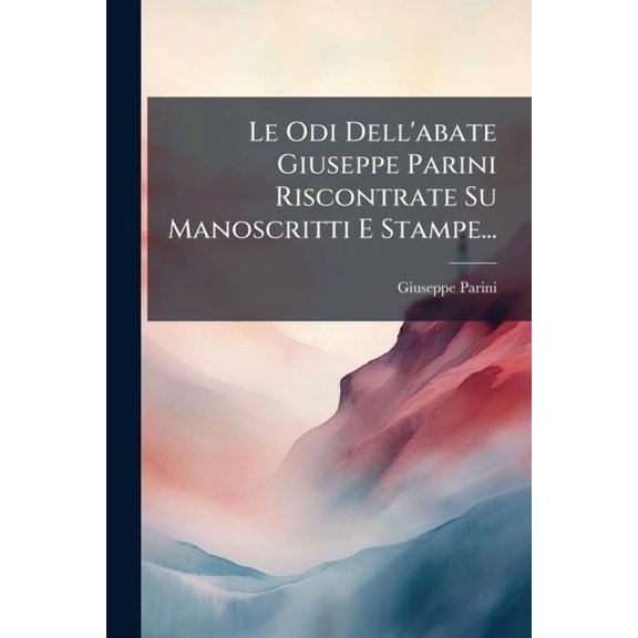 Le Odi Dell'abate Giuseppe Parini Riscontrate Su Manoscritti E Stampe..., (Paperback)