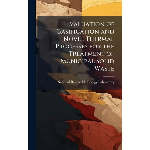 Evaluation of Gasification and Novel Thermal Processes for the Treatment of Municipal Solid Waste, (Hardcover)