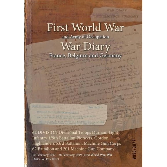 62 DIVISION Divisional Troops Durham Light Infantry 1/9th Battalion Pioneers, Gordon Highlanders 53rd Battalion, Machine Gun Corps 62 Battalion and 201 Machine Gun Company: 10 February 1917 - 28 Febru