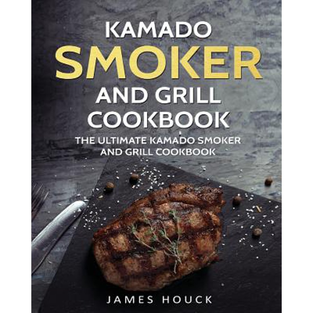 Kamado Smoker and Grill Cookbook The Ultimate Kamado Smoker and Grill