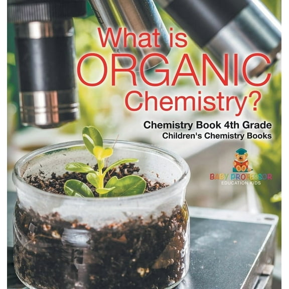 What is Organic Chemistry? Chemistry Book 4th Grade Children's Chemistry Books, (Hardcover)