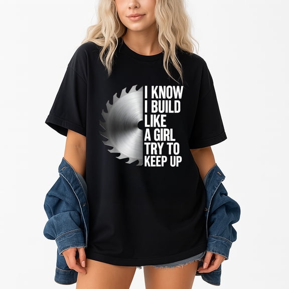 I Know I Build Like A Girl Try To Keep Up T-Shirt – Woodworking Pride – Unisex Carpenter Gift
