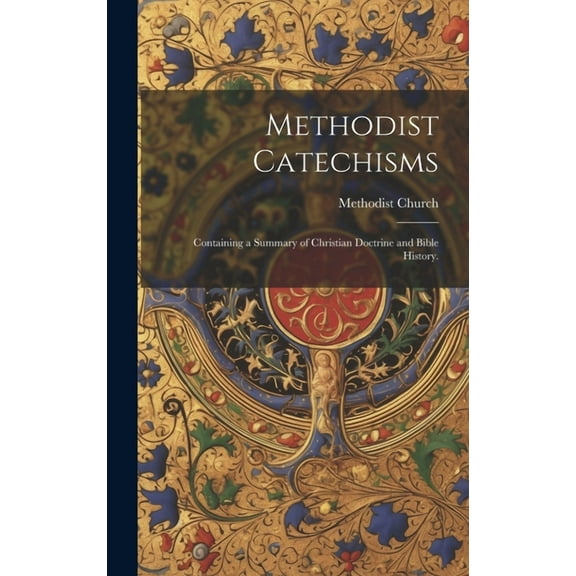 Methodist Catechisms: Containing a Summary of Christian Doctrine and Bible History. (Hardcover)
