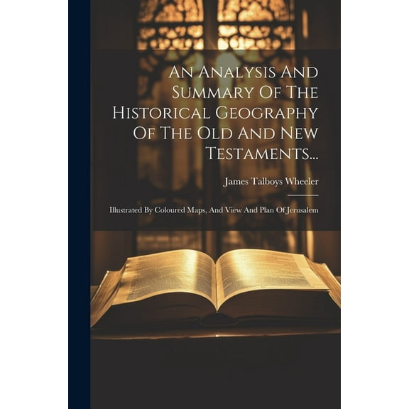An Analysis And Summary Of The Historical Geography Of The Old And New Testaments... (Paperback)