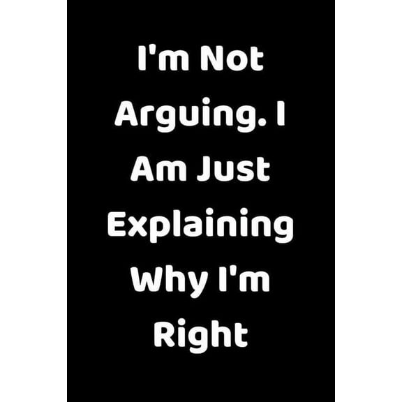 I'm Not Arguing. I Am Just Explaining Why I'm Right (Paperback)