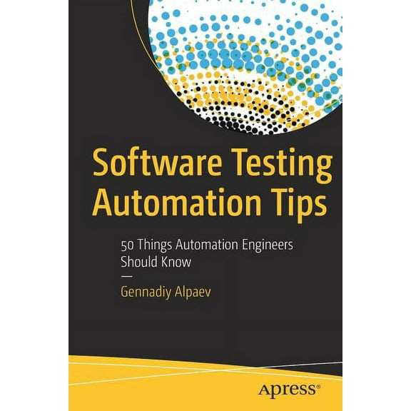Software Testing Automation Tips: 50 Things Automation Engineers Should Know, (Paperback)