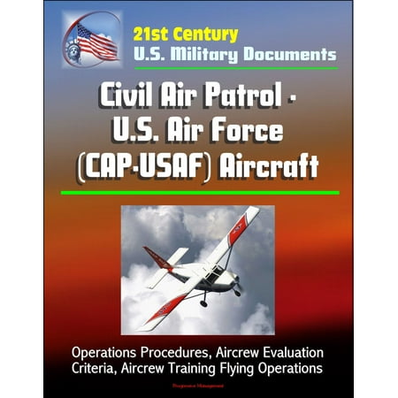 - 21st Century U.S. Military Documents: Civil Air Patrol - U.S. Air Force (CAP-USAF) Aircraft - Operations Procedures, Aircrew Evaluation Criteria, Aircrew Training Flying Operations - eBook