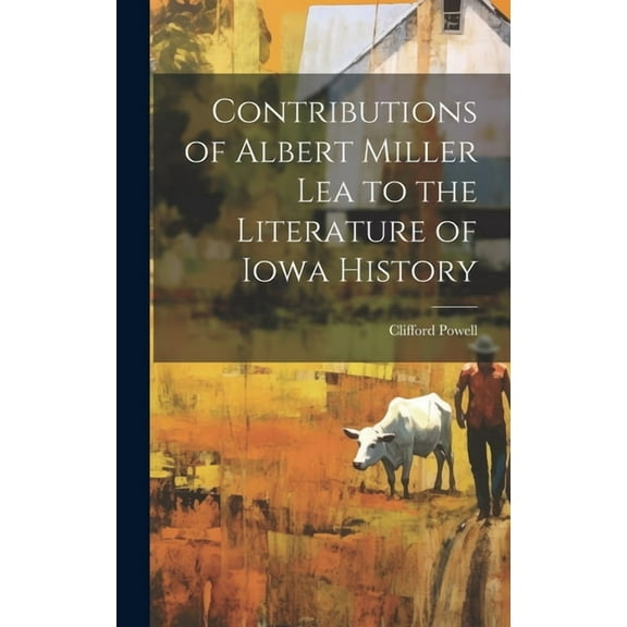 Contributions of Albert Miller Lea to the Literature of Iowa History (Hardcover)