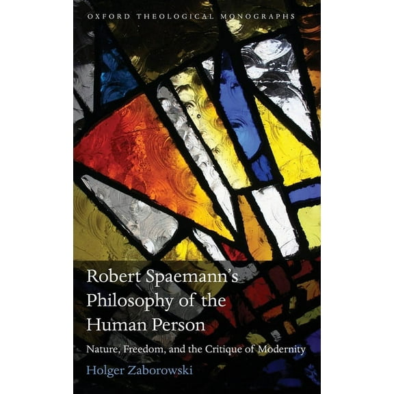 Oxford Theology and Religion Monographs Robert Spaemann's Philosophy of the Human Person: Nature, Freedom, and the Critique of Modernity, (Hardcover)