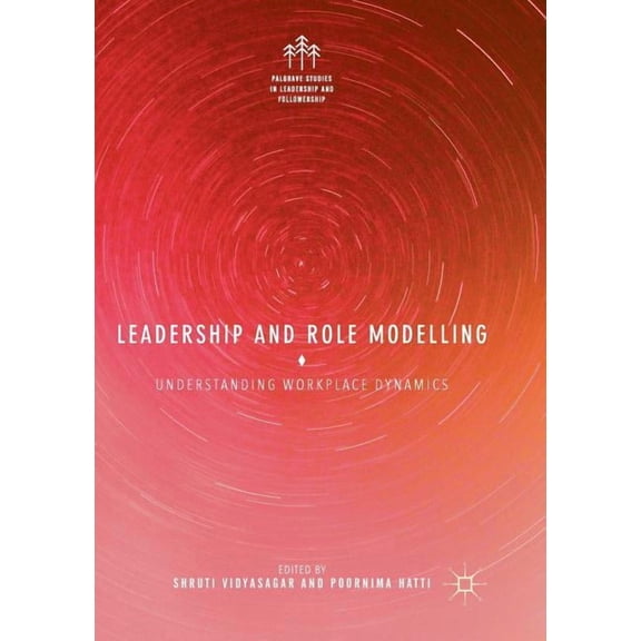 Palgrave Studies in Leadership and Follo Leadership and Role Modelling: Understanding Workplace Dynamics, (Paperback)