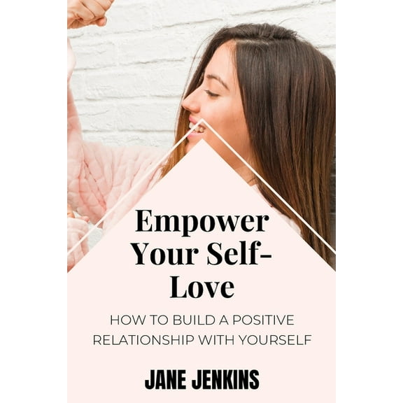Empower Your Self-Love: How to Build a Positive Relationship with Yourself, (Paperback)