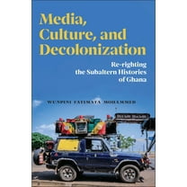 Media, Culture, and Decolonization: Re-Righting the Subaltern Histories of Ghana, (Paperback)