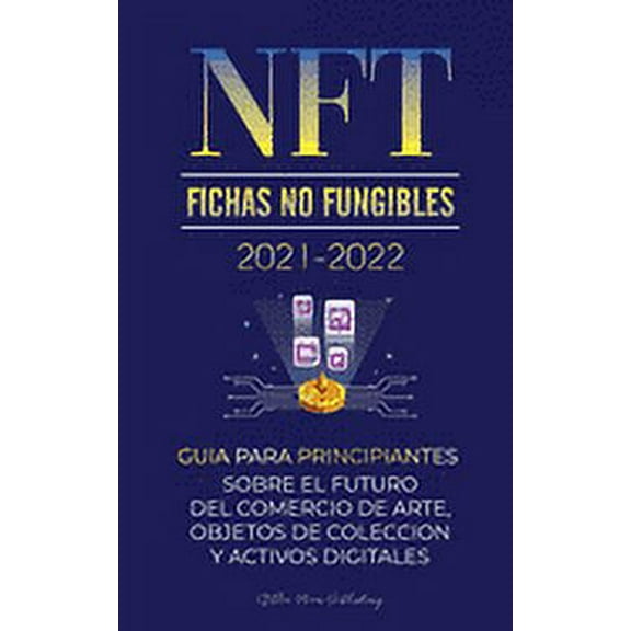 NFT (Fichas No Fungibles) 2021-2022: GuÃÂa para Principiantes Sobre el Futuro del Comercio de Arte, Objetos de Colección y Activos Digitales (OpenSea, ... de Cripto Expertos) (Spanish Edition)