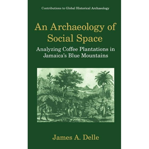Contributions to Global Historical Archa An Archaeology of Social Space: Analyzing Coffee Plantations in Jamaica's Blue Mountains, (Hardcover)