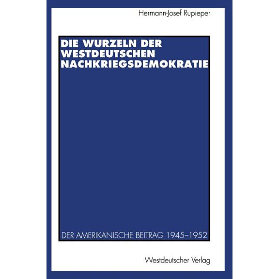 Die Wurzeln Der Westdeutschen Nachkriegsdemokratie: Der Amerikanische Beitrag 1945-1952, (Paperback)