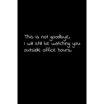 This is not goodbye. I will still be watching you outside office hours.: Perfect goodbye gift to coworker / going away gift for your co worker, boss, manager, employee. (Paperback)