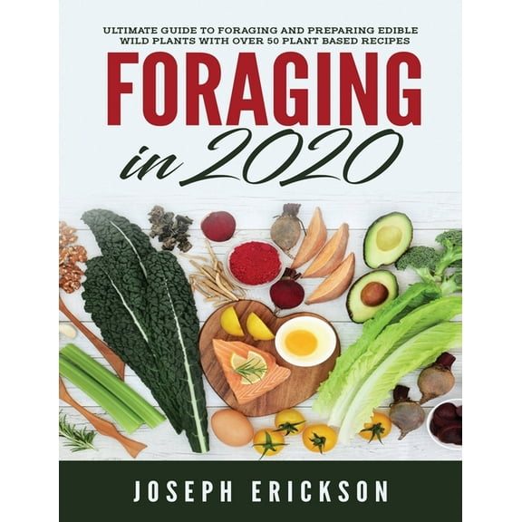 Foraging in 2020: The Ultimate Guide to Foraging and Preparing Edible Wild Plants With Over 50 Plant Based Recipes, (Paperback)