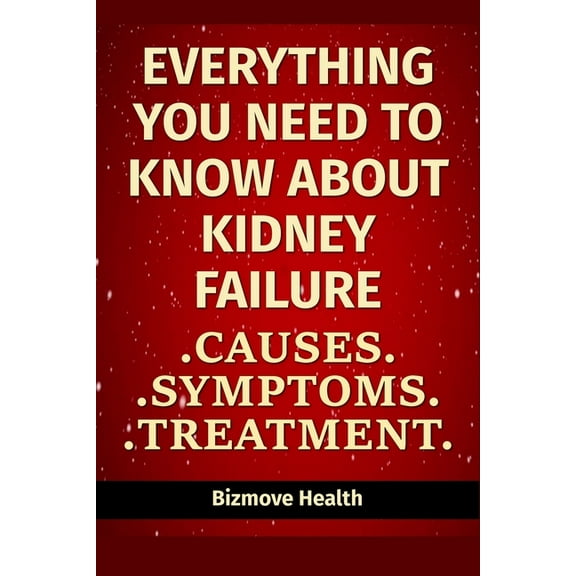 Everything you need to know about Kidney Failure: Causes, Symptoms, Treatment, (Paperback)