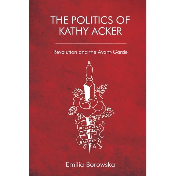 The Politics of Kathy Acker: Revolution and the Avant-Garde, (Paperback)