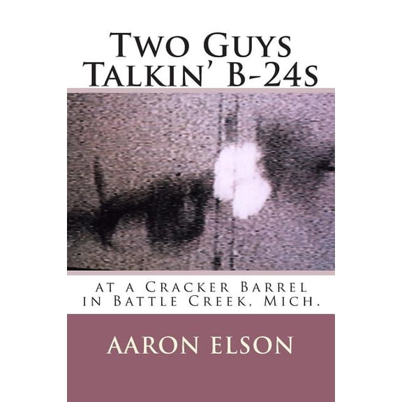 Two Guys Talkin' B-24s: at a Cracker Barrel in Battle Creek, Mich. (Paperback)