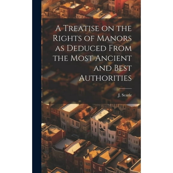 A Treatise on the Rights of Manors as Deduced From the Most Ancient and Best Authorities (Hardcover)