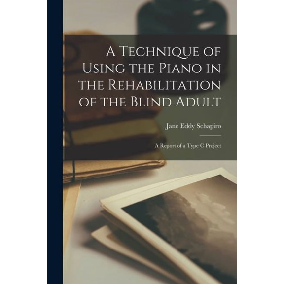 A Technique of Using the Piano in the Rehabilitation of the Blind Adult: A Report of a Type C Project, (Paperback)